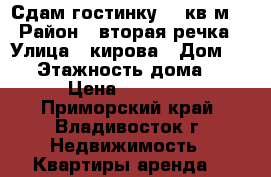 Сдам гостинку 18 кв.м. › Район ­ вторая речка › Улица ­ кирова › Дом ­ 64 › Этажность дома ­ 9 › Цена ­ 15 000 - Приморский край, Владивосток г. Недвижимость » Квартиры аренда   